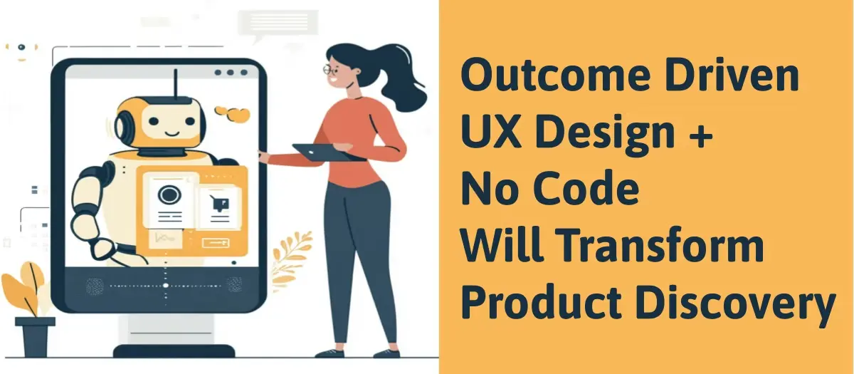 Outcome Driven UX Design and No Code Will Transform Product Discovery